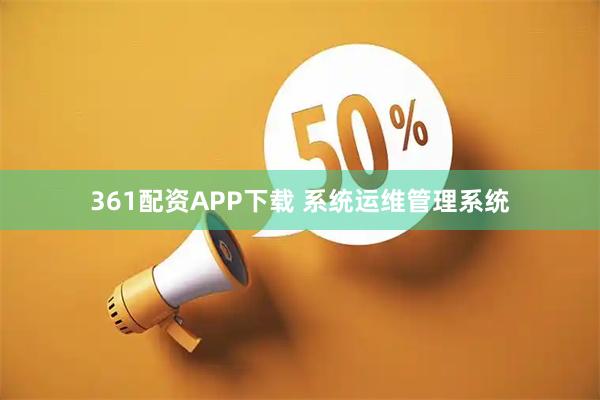 361配资APP下载 系统运维管理系统