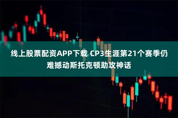 线上股票配资APP下载 CP3生涯第21个赛季仍难撼动斯托克顿助攻神话