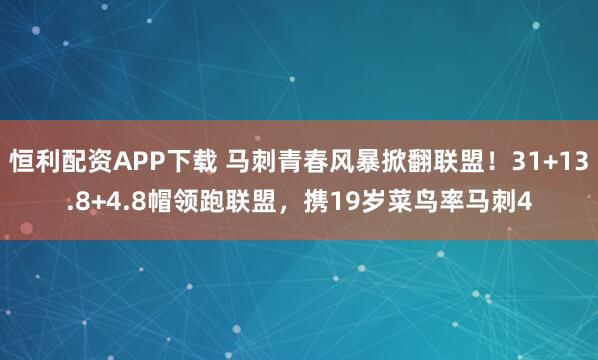恒利配资APP下载 马刺青春风暴掀翻联盟！31+13.8+4.8帽领跑联盟，携19岁菜鸟率马刺4