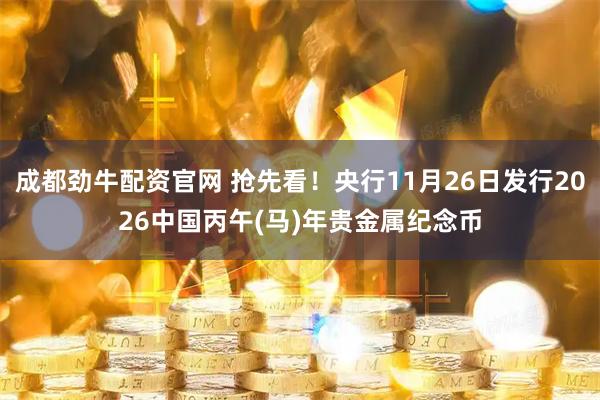 成都劲牛配资官网 抢先看！央行11月26日发行2026中国丙午(马)年贵金属纪念币