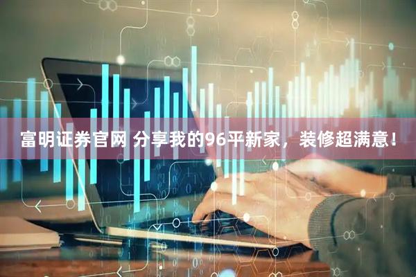 富明证券官网 分享我的96平新家，装修超满意！