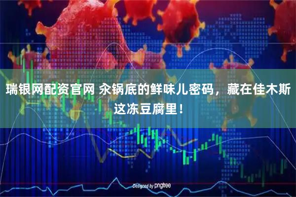 瑞银网配资官网 汆锅底的鲜味儿密码，藏在佳木斯这冻豆腐里！