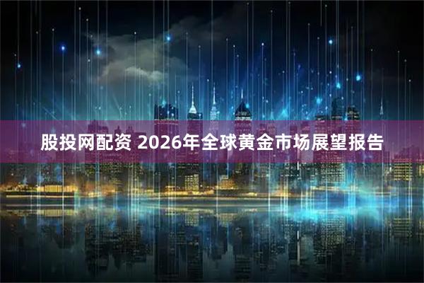 股投网配资 2026年全球黄金市场展望报告