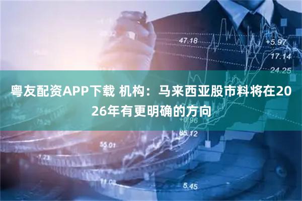 粤友配资APP下载 机构：马来西亚股市料将在2026年有更明确的方向