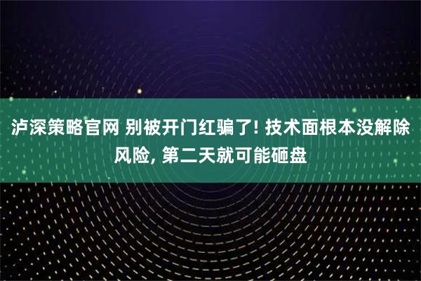 泸深策略官网 别被开门红骗了! 技术面根本没解除风险, 第二天就可能砸盘