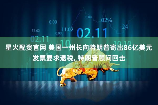 星火配资官网 美国一州长向特朗普寄出86亿美元发票要求退税, 特朗普顾问回击