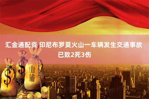 汇金通配资 印尼布罗莫火山一车辆发生交通事故 已致2死3伤