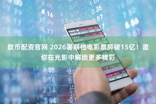 数币配资官网 2026暑期档电影票房破15亿！邀你在光影中解锁更多精彩