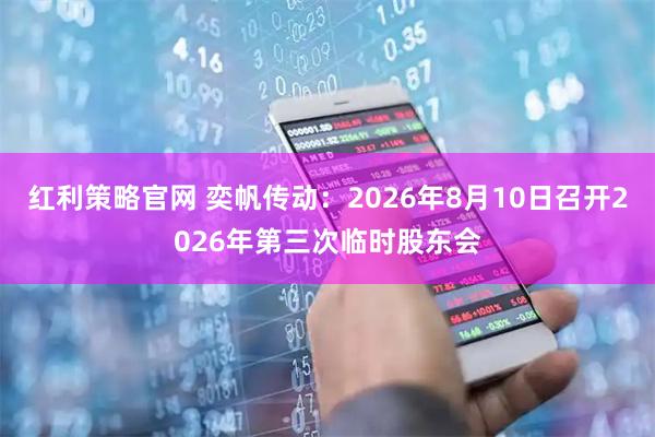 红利策略官网 奕帆传动：2026年8月10日召开2026年第三次临时股东会