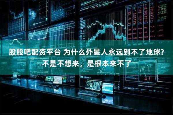 股股吧配资平台 为什么外星人永远到不了地球?不是不想来，是根本来不了