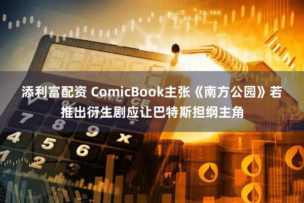 添利富配资 ComicBook主张《南方公园》若推出衍生剧应让巴特斯担纲主角